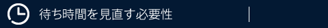 待ち時間を見直す必要性